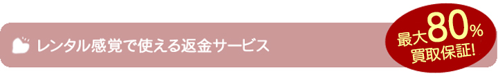 レンタル感覚で使える返金サービス最大80％買取保証！
