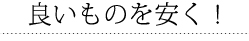 良いものを安く！